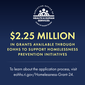 $2.25 million in grants available through EOHHS to support homelessness prevention initiatives. 